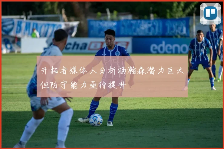 开拓者媒体人分析杨瀚森潜力巨大但防守能力亟待提升