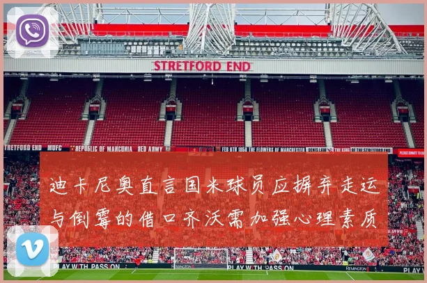 迪卡尼奥直言国米球员应摒弃走运与倒霉的借口齐沃需加强心理素质