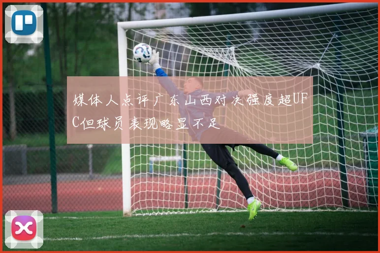 媒体人点评广东山西对决强度超UFC但球员表现略显不足