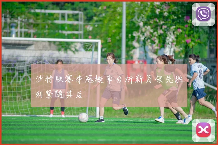 沙特联赛夺冠概率分析新月领先胜利紧随其后