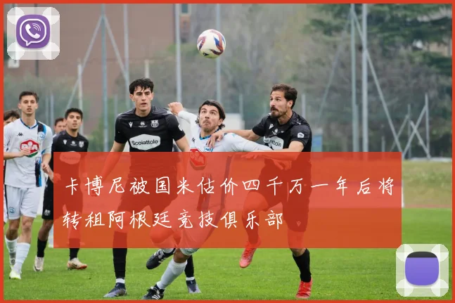 卡博尼被国米估价四千万一年后将转租阿根廷竞技俱乐部