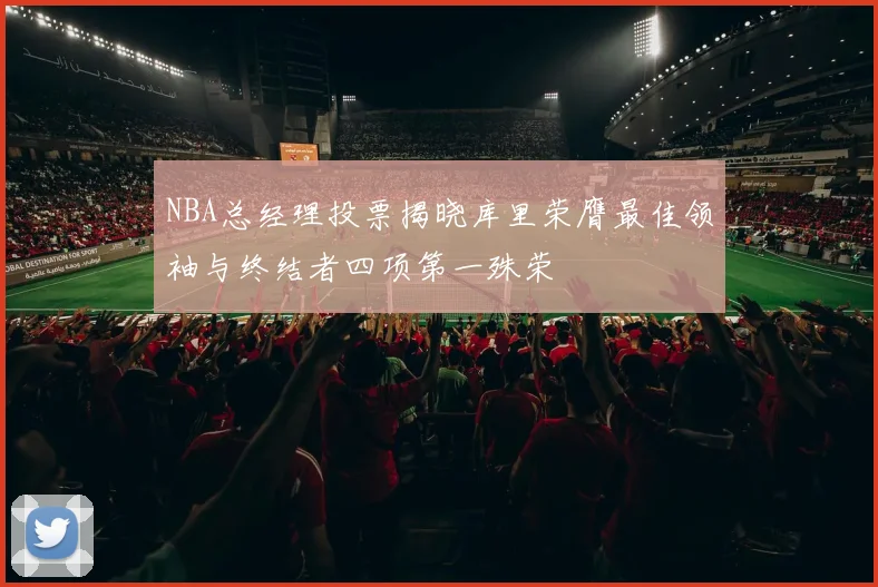 NBA总经理投票揭晓库里荣膺最佳领袖与终结者四项第一殊荣