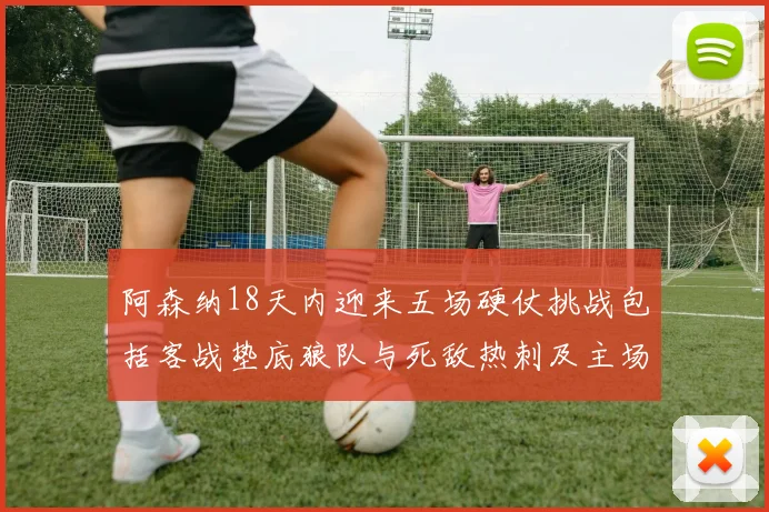 阿森纳18天内迎来五场硬仗挑战包括客战垫底狼队与死敌热刺及主场对阵车子