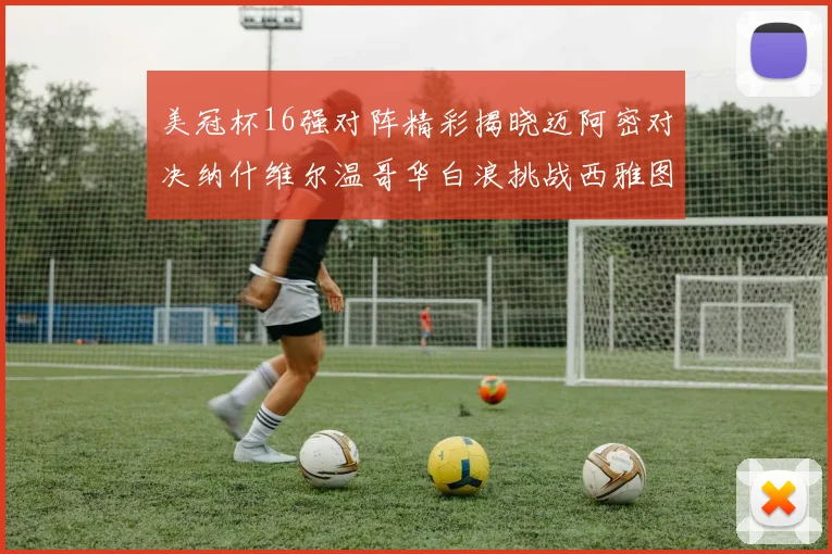 美冠杯16强对阵精彩揭晓迈阿密对决纳什维尔温哥华白浪挑战西雅图海湾人