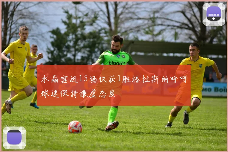 水晶宫近15场仅获1胜格拉斯纳呼吁球迷保持谦虚态度