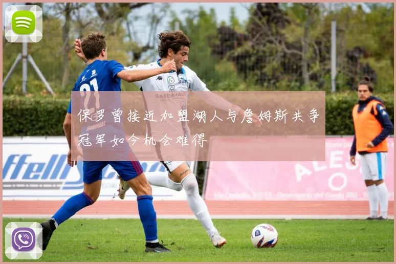保罗曾接近加盟湖人与詹姆斯共争冠军如今机会难得