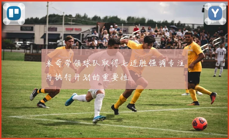 米奇带领球队取得七连胜强调专注与执行计划的重要性
