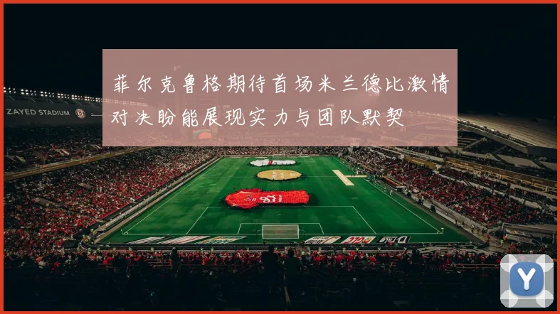 菲尔克鲁格期待首场米兰德比激情对决盼能展现实力与团队默契