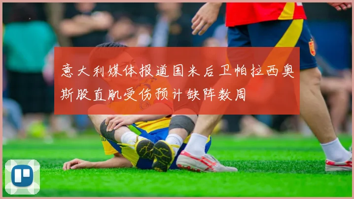 意大利媒体报道国米后卫帕拉西奥斯股直肌受伤预计缺阵数周